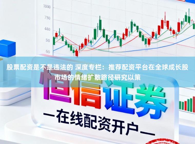 股票配资是不是违法的 深度专栏：推荐配资平台在全球成长股市场的情绪扩散路径研究以策