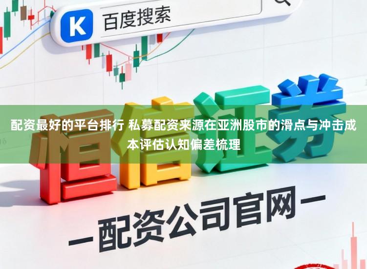 配资最好的平台排行 私募配资来源在亚洲股市的滑点与冲击成本评估认知偏差梳理