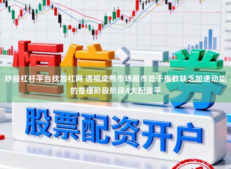 炒股杠杆平台找加杠网 透视成熟市场股市处于指数缺乏加速动能的整理阶段阶段4大配资平