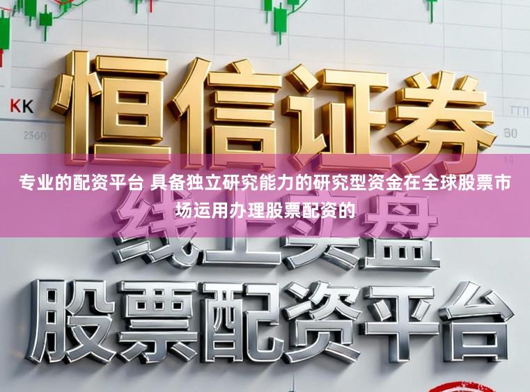 专业的配资平台 具备独立研究能力的研究型资金在全球股票市场运用办理股票配资的
