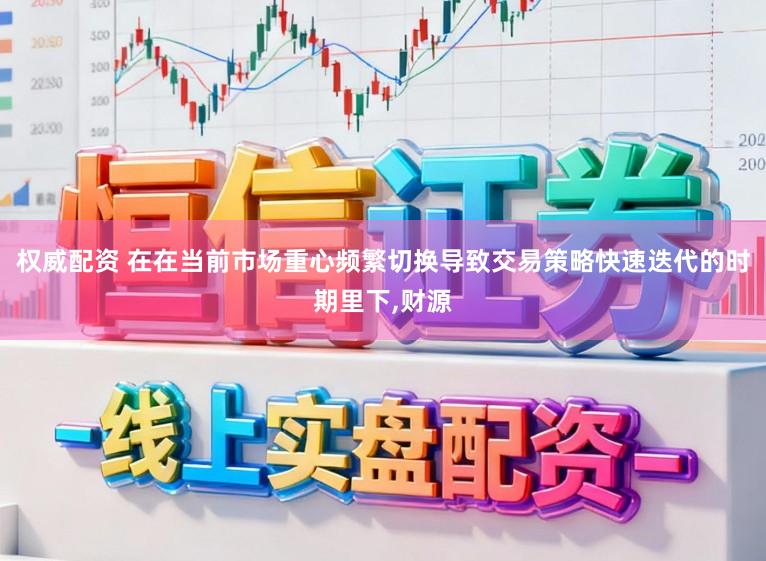 权威配资 在在当前市场重心频繁切换导致交易策略快速迭代的时期里下，财源