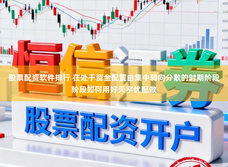 股票配资软件排行 在处于资金配置由集中转向分散的时期阶段阶段如何用好天宇优配做