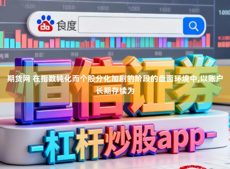 期货网 在指数钝化而个股分化加剧的阶段的盘面环境中，以账户长期存续为