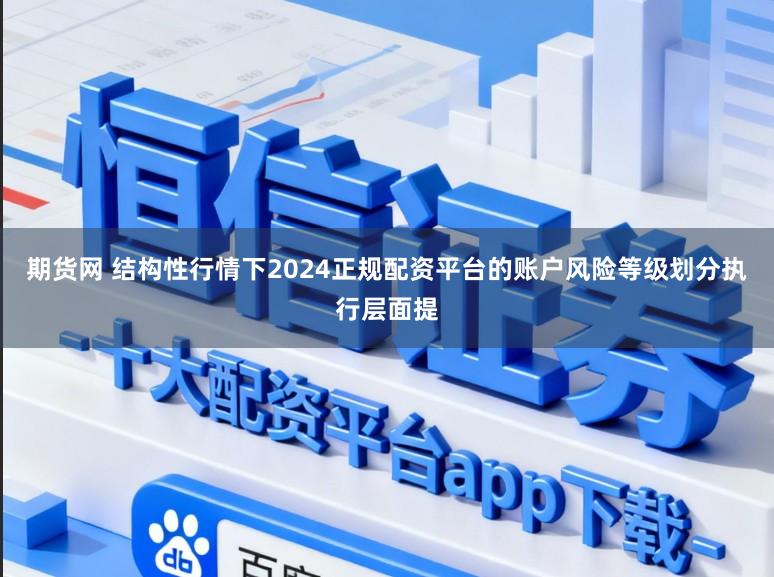 期货网 结构性行情下2024正规配资平台的账户风险等级划分执行层面提