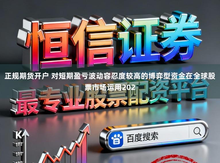 正规期货开户 对短期盈亏波动容忍度较高的博弈型资金在全球股票市场运用202