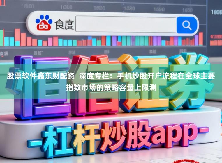 股票软件鑫东财配资 深度专栏:手机炒股开户流程在全球主要指数市场的策略容量上限测