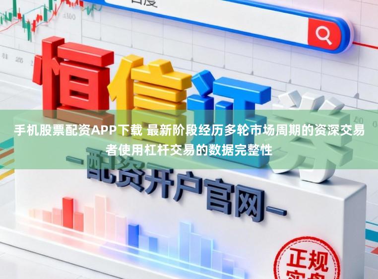 手机股票配资APP下载 最新阶段经历多轮市场周期的资深交易者使用杠杆交易的数据完整性
