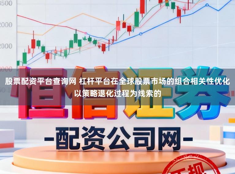 股票配资平台查询网 杠杆平台在全球股票市场的组合相关性优化以策略退化过程为线索的