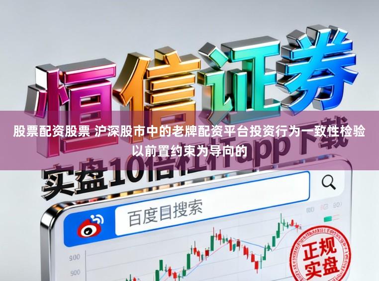 股票配资股票 沪深股市中的老牌配资平台投资行为一致性检验以前置约束为导向的