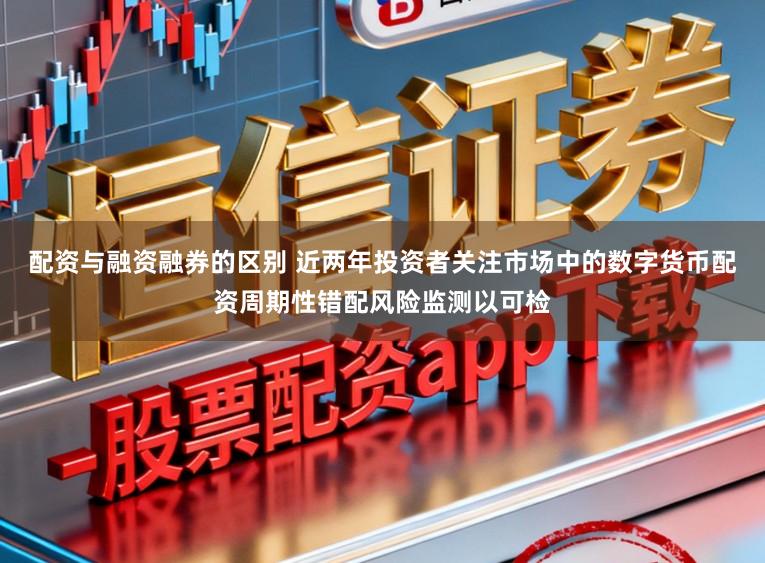 配资与融资融券的区别 近两年投资者关注市场中的数字货币配资周期性错配风险监测以可检