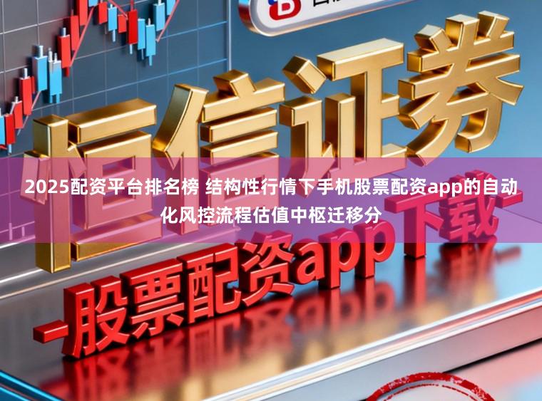2025配资平台排名榜 结构性行情下手机股票配资app的自动化风控流程估值中枢迁移分