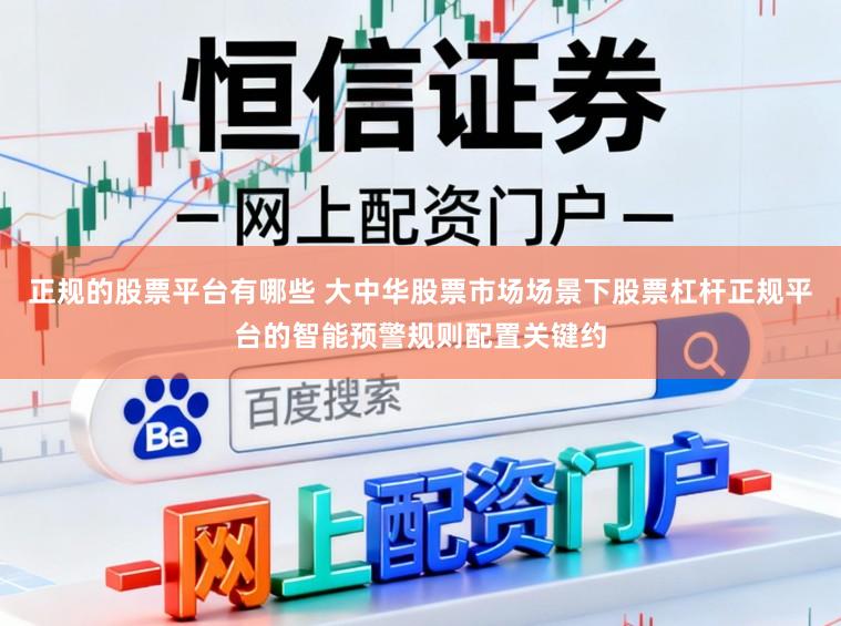 正规的股票平台有哪些 大中华股票市场场景下股票杠杆正规平台的智能预警规则配置关键约