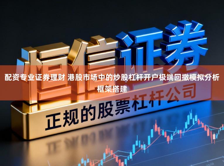 配资专业证券理财 港股市场中的炒股杠杆开户极端回撤模拟分析框架搭建