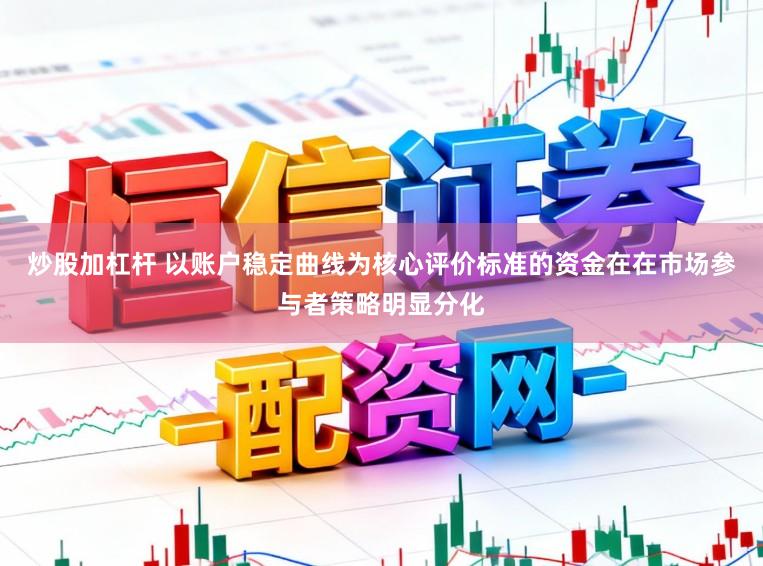 炒股加杠杆 以账户稳定曲线为核心评价标准的资金在在市场参与者策略明显分化
