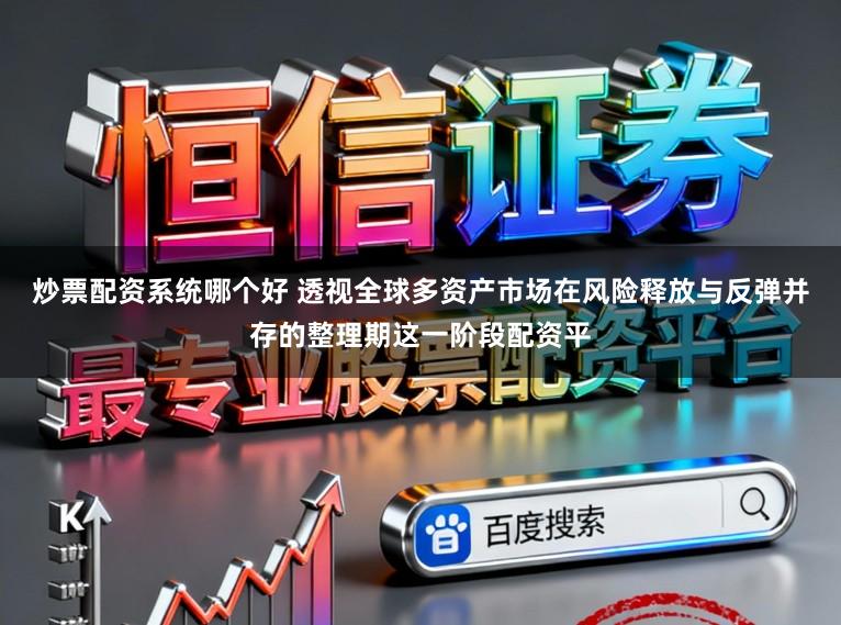 炒票配资系统哪个好 透视全球多资产市场在风险释放与反弹并存的整理期这一阶段配资平