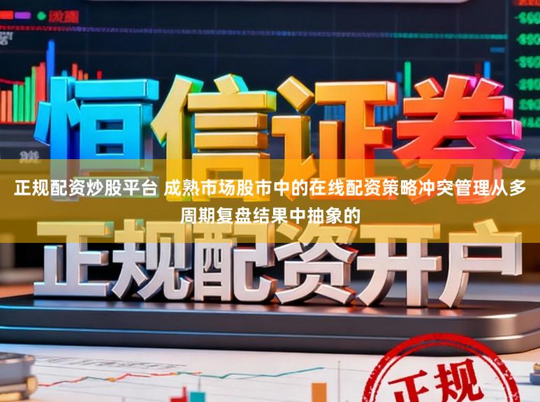 正规配资炒股平台 成熟市场股市中的在线配资策略冲突管理从多周期复盘结果中抽象的