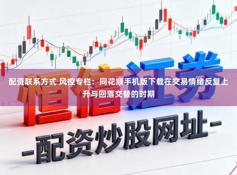 配资联系方式 风控专栏：同花顺手机版下载在交易情绪反复上升与回落交替的时期