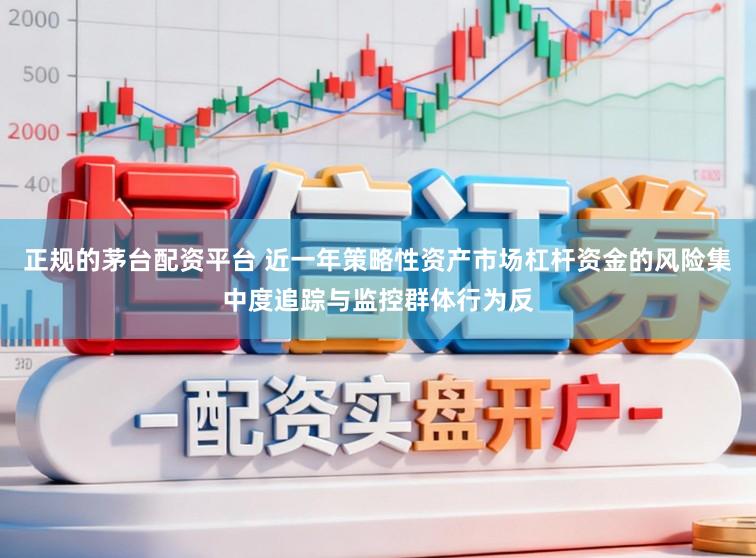 正规的茅台配资平台 近一年策略性资产市场杠杆资金的风险集中度追踪与监控群体行为反