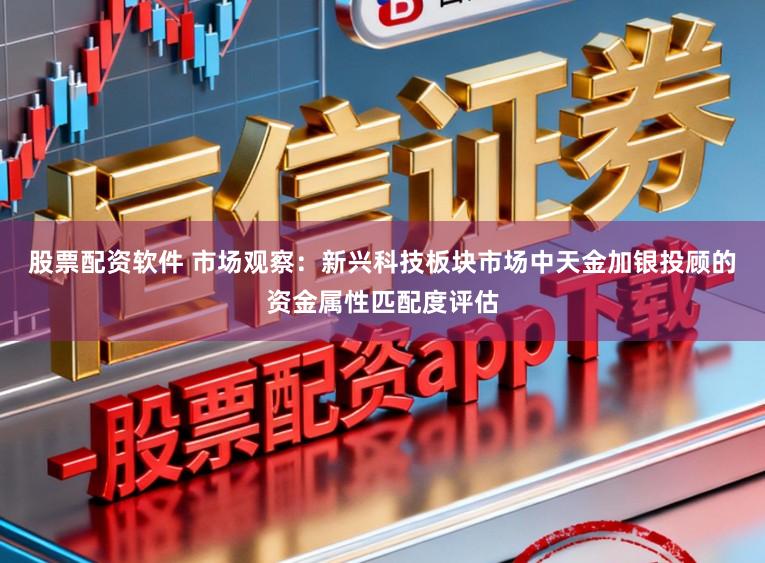 股票配资软件 市场观察：新兴科技板块市场中天金加银投顾的资金属性匹配度评估