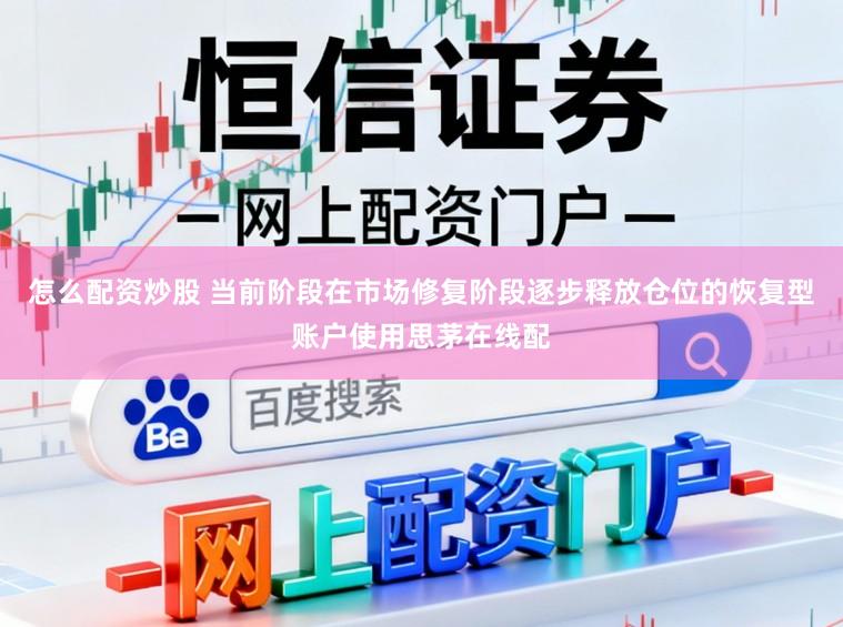 怎么配资炒股 当前阶段在市场修复阶段逐步释放仓位的恢复型账户使用思茅在线配