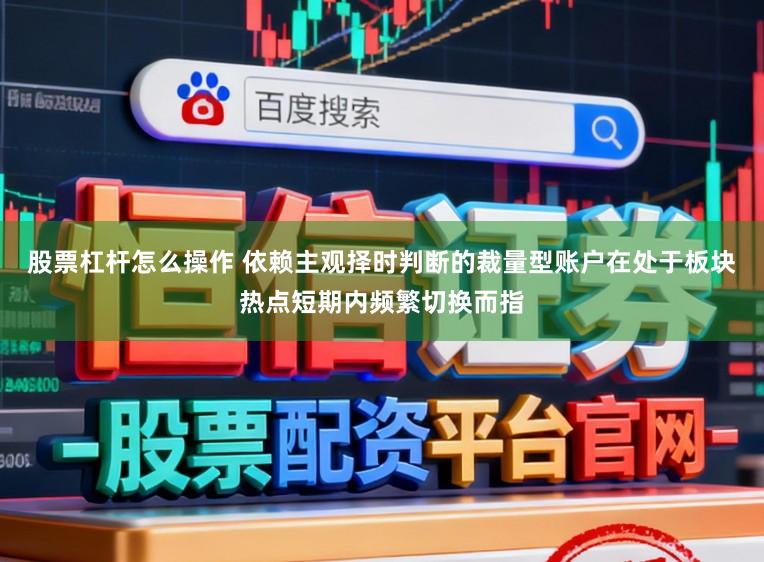 股票杠杆怎么操作 依赖主观择时判断的裁量型账户在处于板块热点短期内频繁切换而指