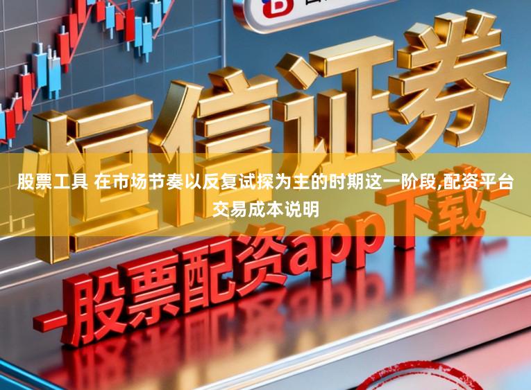 股票工具 在市场节奏以反复试探为主的时期这一阶段，配资平台交易成本说明