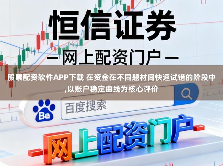 股票配资软件APP下载 在资金在不同题材间快速试错的阶段中，以账户稳定曲线为核心评价
