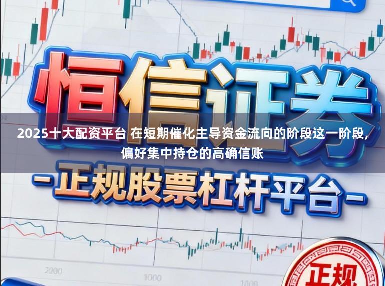2025十大配资平台 在短期催化主导资金流向的阶段这一阶段，偏好集中持仓的高确信账