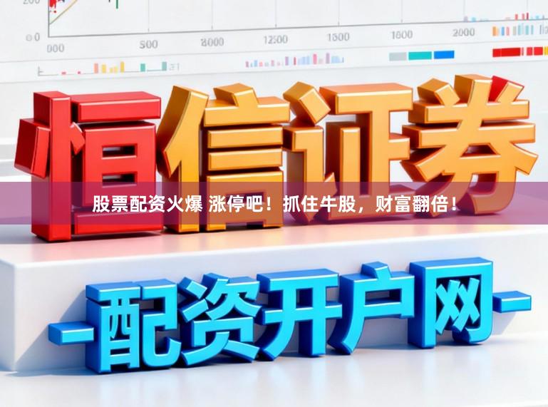 股票配资火爆 涨停吧!抓住牛股,财富翻倍!