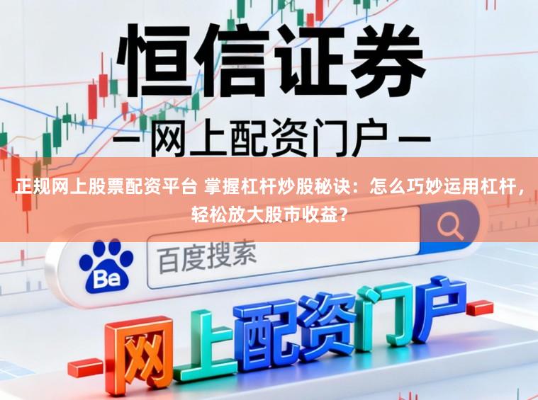 正规网上股票配资平台 掌握杠杆炒股秘诀：怎么巧妙运用杠杆，轻松放大股市收益？
