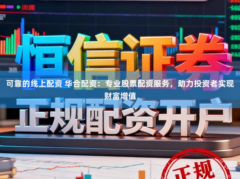 可靠的线上配资 华合配资:专业股票配资服务,助力投资者实现财富增值