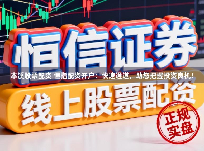本溪股票配资 恒指配资开户：快速通道，助您把握投资良机！