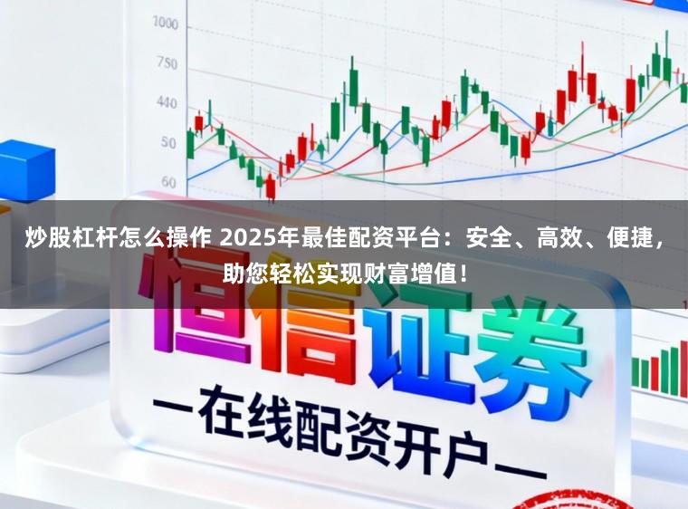 炒股杠杆怎么操作 2025年最佳配资平台：安全、高效、便捷，助您轻松实现财富增值！