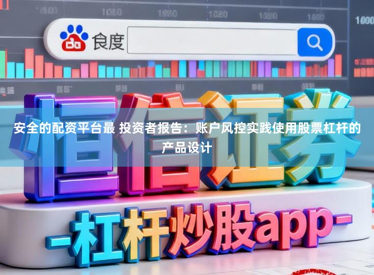 安全的配资平台最 投资者报告:账户风控实践使用股票杠杆的产品设计