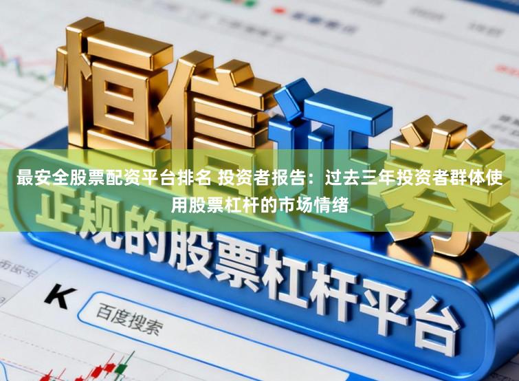 最安全股票配资平台排名 投资者报告:过去三年投资者群体使用股票杠杆的市场情绪