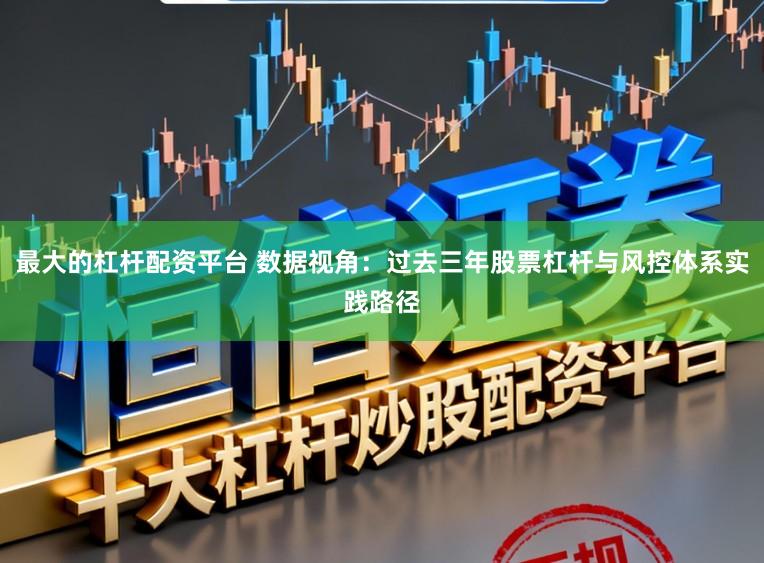 最大的杠杆配资平台 数据视角:过去三年股票杠杆与风控体系实践路径