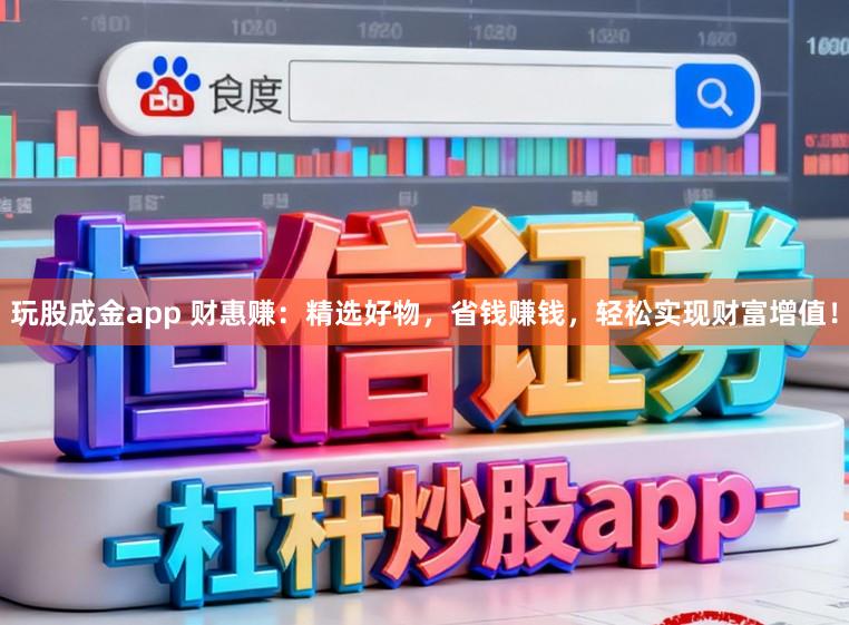 玩股成金app 财惠赚:精选好物,省钱赚钱,轻松实现财富增值!