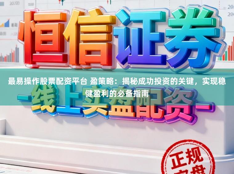 最易操作股票配资平台 盈策略:揭秘成功投资的关键,实现稳健盈利的必备指南