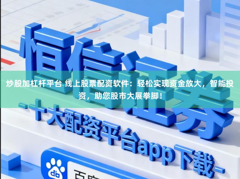 炒股加杠杆平台 线上股票配资软件:轻松实现资金放大,智能投资,助您股市大展拳脚!
