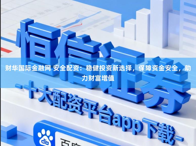 财华国际金融网 安全配资:稳健投资新选择,保障资金安全,助力财富增值