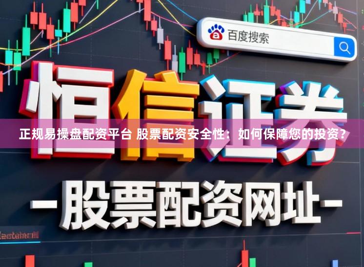 正规易操盘配资平台 股票配资安全性：如何保障您的投资？