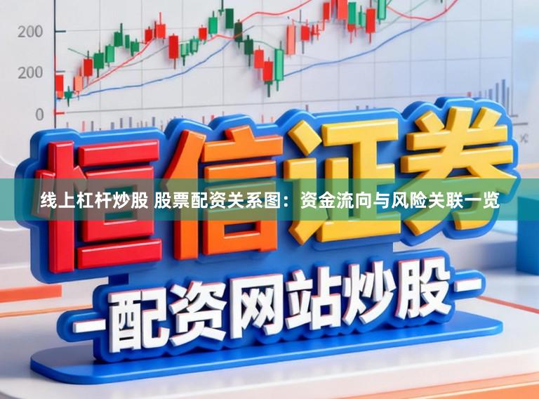 线上杠杆炒股 股票配资关系图：资金流向与风险关联一览