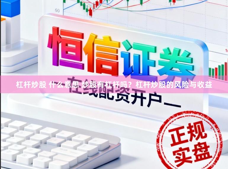 杠杆炒股 什么意思 炒股有杠杆吗？杠杆炒股的风险与收益