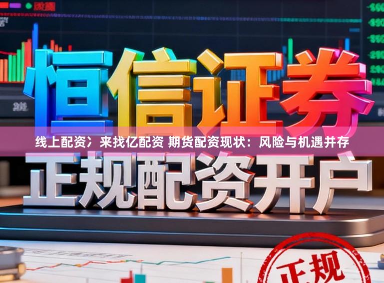 线上配资冫来找亿配资 期货配资现状：风险与机遇并存