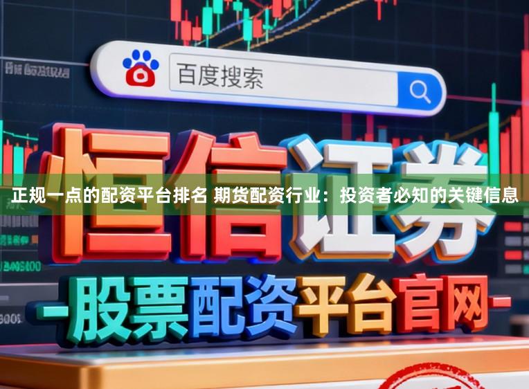 正规一点的配资平台排名 期货配资行业：投资者必知的关键信息