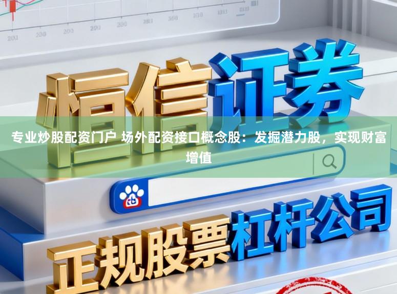 专业炒股配资门户 场外配资接口概念股:发掘潜力股,实现财富增值