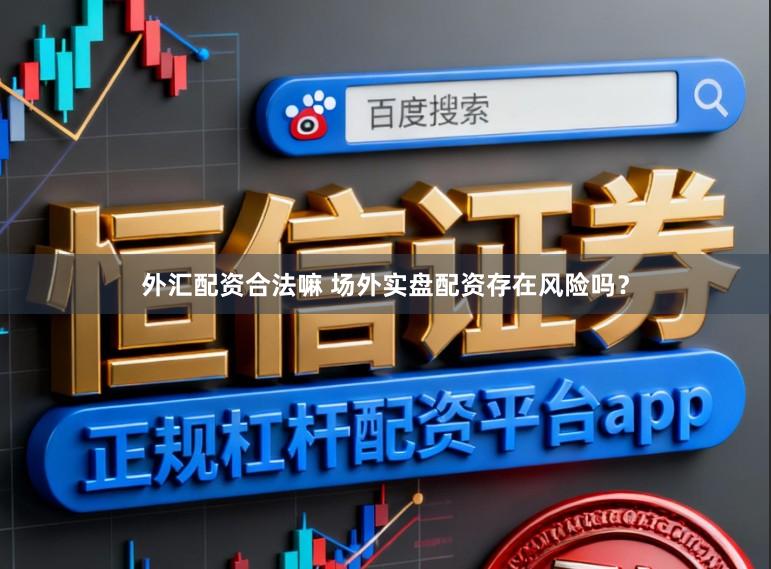 外汇配资合法嘛 场外实盘配资存在风险吗?