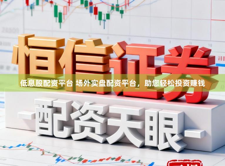 低息股配资平台 场外实盘配资平台，助您轻松投资赚钱