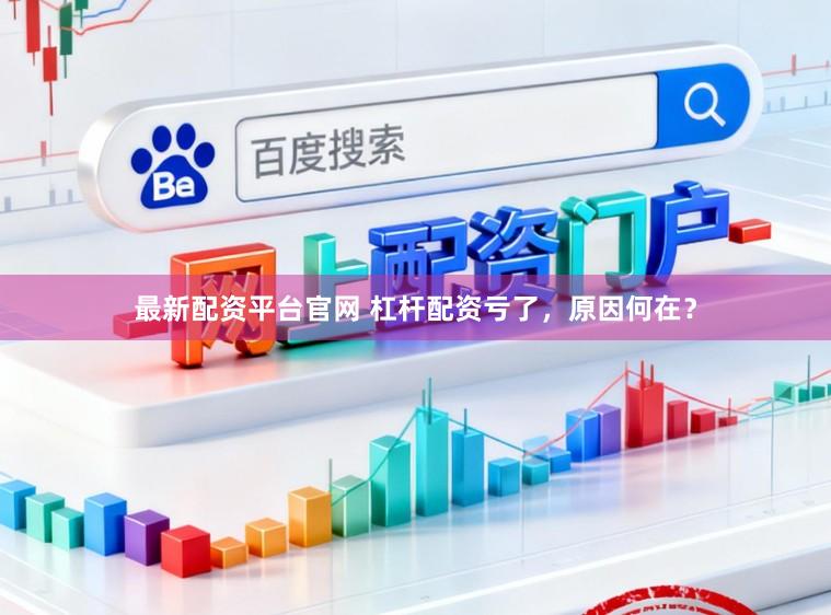 最新配资平台官网 杠杆配资亏了，原因何在？
