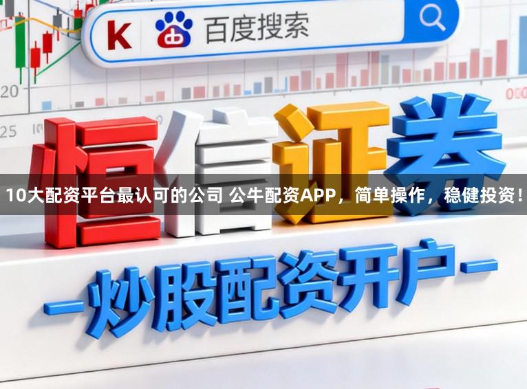 10大配资平台最认可的公司 公牛配资APP，简单操作，稳健投资！